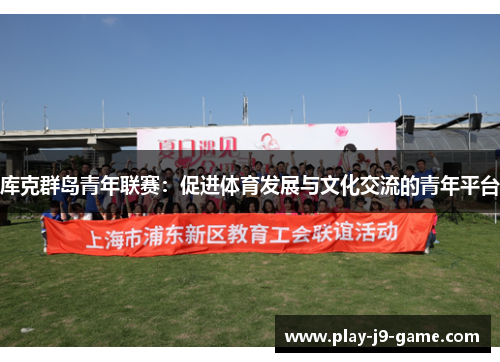 库克群岛青年联赛:促进体育发展与文化交流的青年平台 库克群岛青年联赛:促进体育发展与文化交流的青年平台