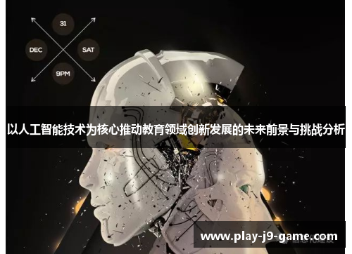 以人工智能技术为核心推动教育领域创新发展的未来前景与挑战分析 以人工智能技术为核心推动教育领域创新发展的未来前景与挑战分析