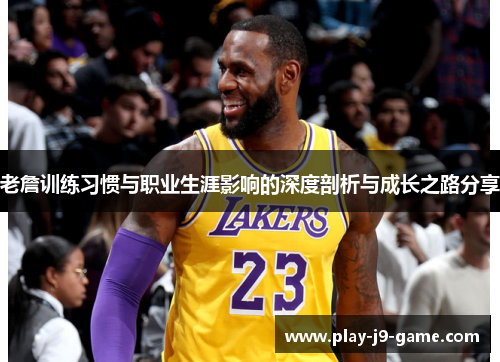 老詹训练习惯与职业生涯影响的深度剖析与成长之路分享 老詹训练习惯与职业生涯影响的深度剖析与成长之路分享