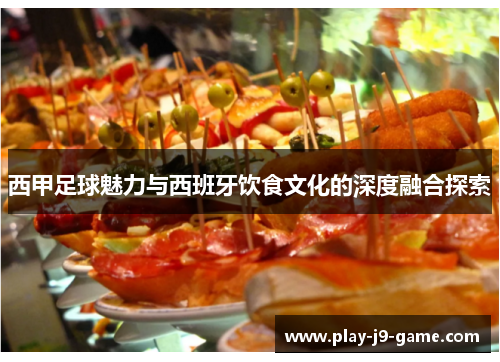 西甲足球魅力与西班牙饮食文化的深度融合探索 西甲足球魅力与西班牙饮食文化的深度融合探索