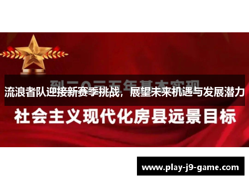 流浪者队迎接新赛季挑战,展望未来机遇与发展潜力 流浪者队迎接新赛季挑战,展望未来机遇与发展潜力