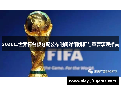 2026年世界杯名额分配公布时间详细解析与重要事项指南 2026年世界杯名额分配公布时间详细解析与重要事项指南
