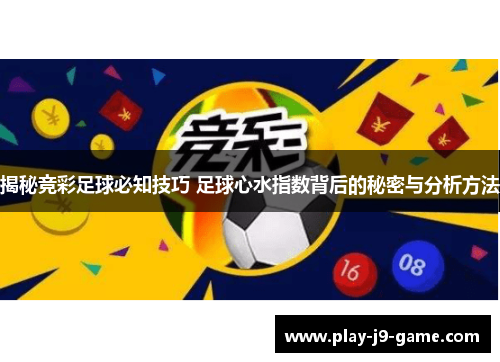 揭秘竞彩足球必知技巧 足球心水指数背后的秘密与分析方法