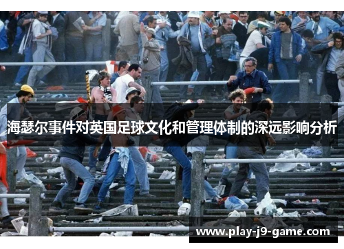 海瑟尔事件对英国足球文化和管理体制的深远影响分析 海瑟尔事件对英国足球文化和管理体制的深远影响分析