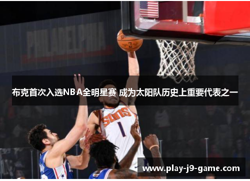 布克首次入选NBA全明星赛 成为太阳队历史上重要代表之一