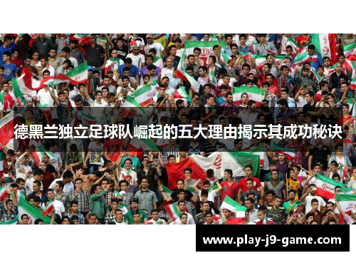 德黑兰独立足球队崛起的五大理由揭示其成功秘诀