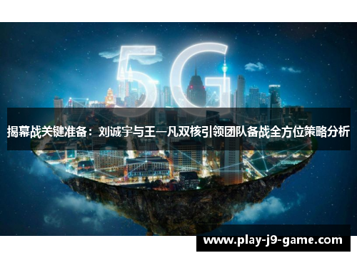 揭幕战关键准备：刘诚宇与王一凡双核引领团队备战全方位策略分析