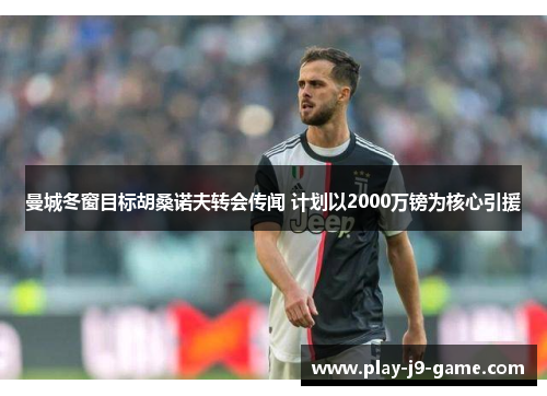 曼城冬窗目标胡桑诺夫转会传闻 计划以2000万镑为核心引援 曼城冬窗目标胡桑诺夫转会传闻 计划以2000万镑为核心引援