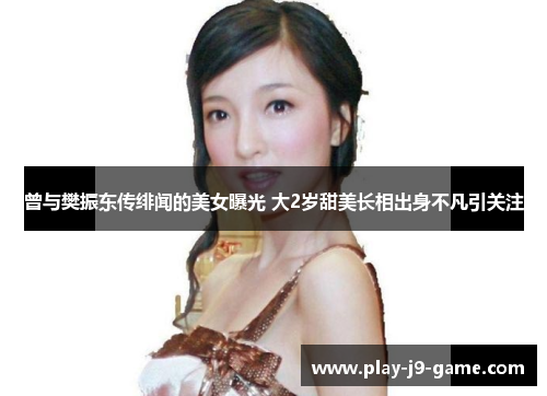 曾与樊振东传绯闻的美女曝光 大2岁甜美长相出身不凡引关注 曾与樊振东传绯闻的美女曝光 大2岁甜美长相出身不凡引关注