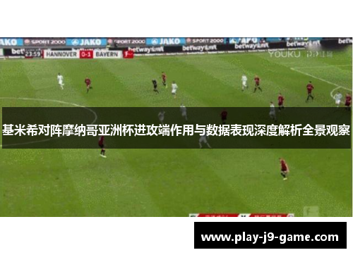 基米希对阵摩纳哥亚洲杯进攻端作用与数据表现深度解析全景观察