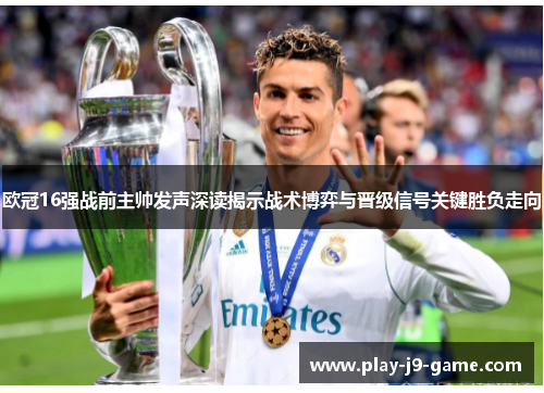 欧冠16强战前主帅发声深读揭示战术博弈与晋级信号关键胜负走向