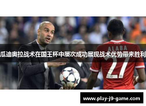 瓜迪奥拉战术在国王杯中屡次成功展现战术优势带来胜利