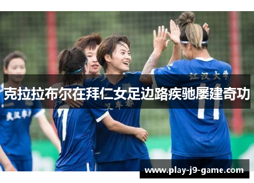 克拉拉布尔在拜仁女足边路疾驰屡建奇功