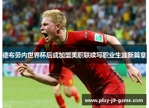德布劳内世界杯后或加盟美职联续写职业生涯新篇章