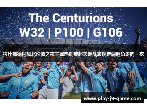 拉什福德闪耀北伦敦之夜主宰热刺英超关键战表现定调胜负走向一夜