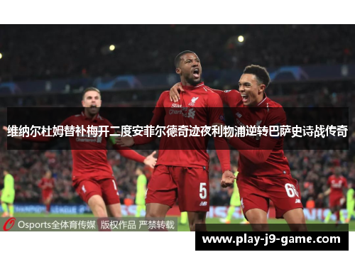 维纳尔杜姆替补梅开二度安菲尔德奇迹夜利物浦逆转巴萨史诗战传奇