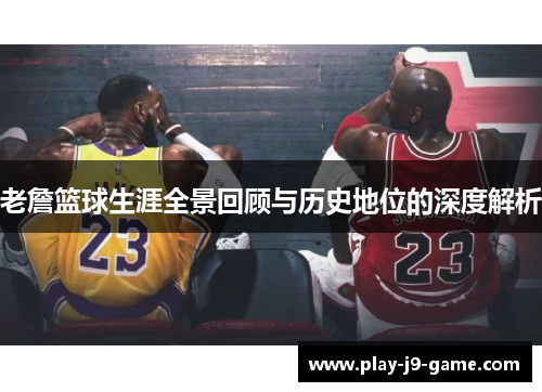老詹篮球生涯全景回顾与历史地位的深度解析