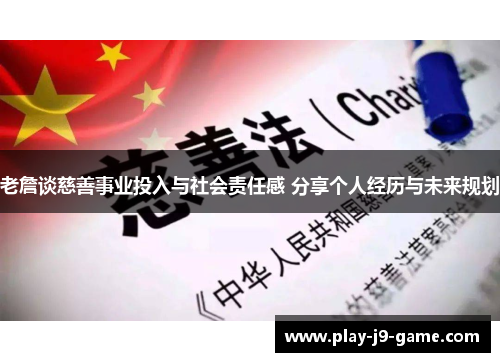 老詹谈慈善事业投入与社会责任感 分享个人经历与未来规划
