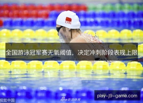 全国游泳冠军赛无氧阈值，决定冲刺阶段表现上限
