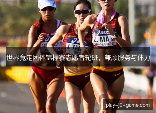 世界竞走团体锦标赛志愿者轮班，兼顾服务与体力